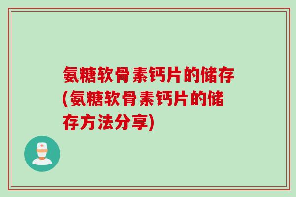 氨糖软骨素钙片的储存(氨糖软骨素钙片的储存方法分享)
