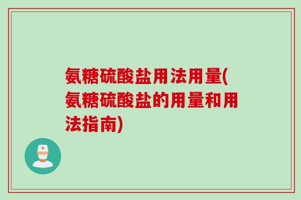 氨糖硫酸盐用法用量(氨糖硫酸盐的用量和用法指南)