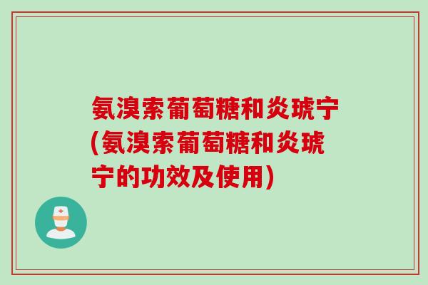 氨溴索葡萄糖和炎琥宁(氨溴索葡萄糖和炎琥宁的功效及使用)
