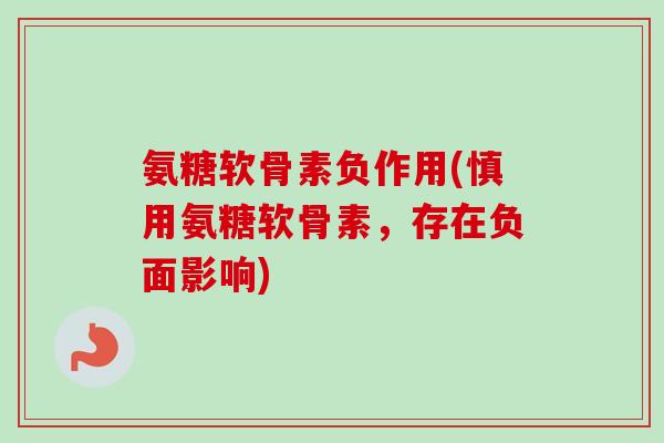 氨糖软骨素负作用(慎用氨糖软骨素，存在负面影响)