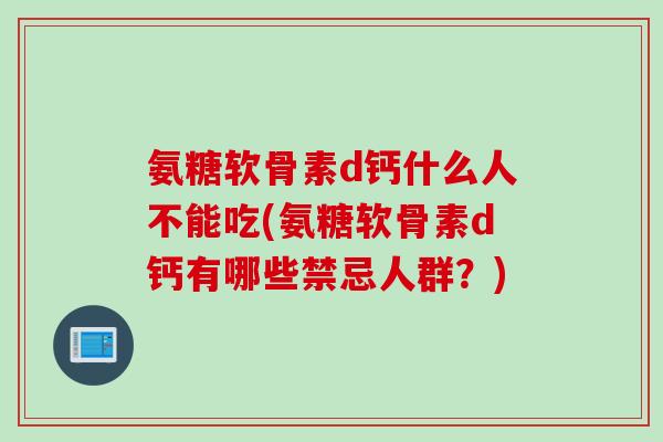 氨糖软骨素d钙什么人不能吃(氨糖软骨素d钙有哪些禁忌人群？)