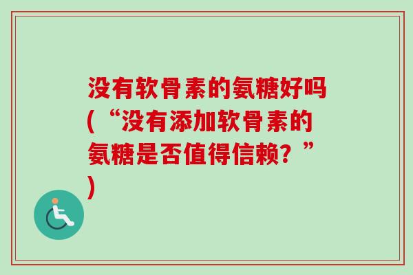 没有软骨素的氨糖好吗(“没有添加软骨素的氨糖是否值得信赖？”)