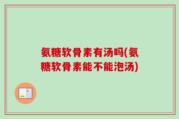 氨糖软骨素有汤吗(氨糖软骨素能不能泡汤)