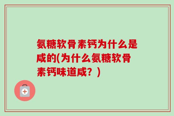 氨糖软骨素钙为什么是咸的(为什么氨糖软骨素钙味道咸？)