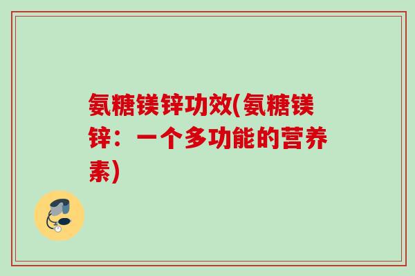 氨糖镁锌功效(氨糖镁锌：一个多功能的营养素)
