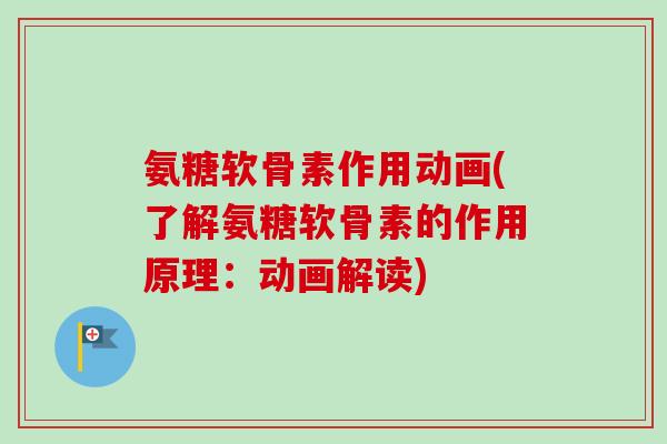 氨糖软骨素作用动画(了解氨糖软骨素的作用原理：动画解读)