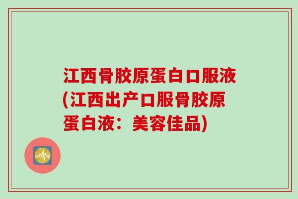 江西骨胶原蛋白口服液(江西出产口服骨胶原蛋白液：美容佳品)