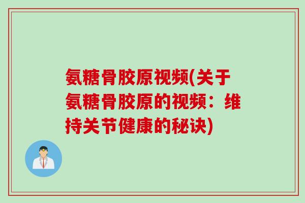 氨糖骨胶原视频(关于氨糖骨胶原的视频：维持关节健康的秘诀)