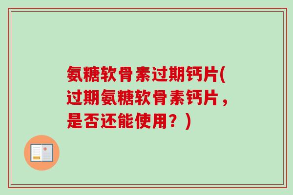 氨糖软骨素过期钙片(过期氨糖软骨素钙片，是否还能使用？)