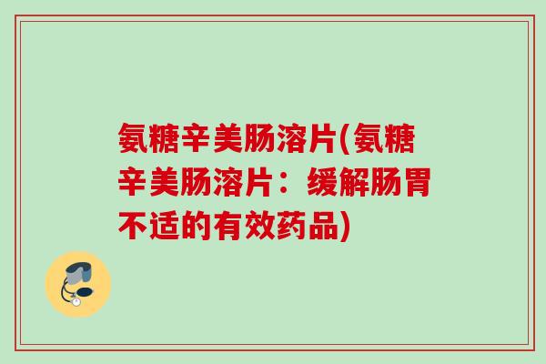 氨糖辛美肠溶片(氨糖辛美肠溶片：缓解肠胃不适的有效药品)