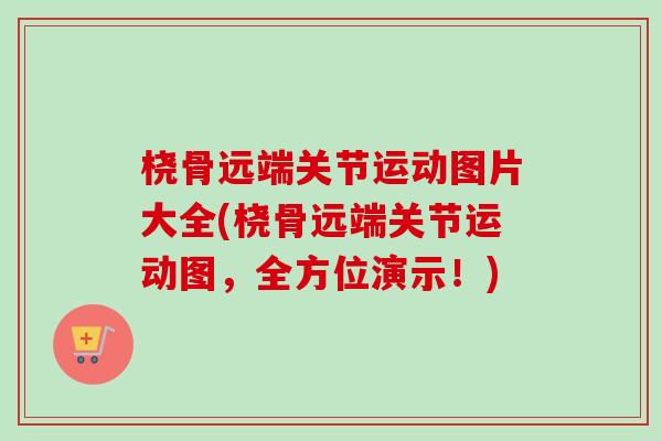 桡骨远端关节运动图片大全(桡骨远端关节运动图，全方位演示！)