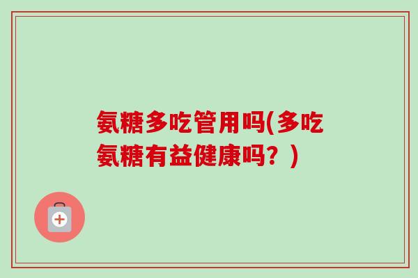 氨糖多吃管用吗(多吃氨糖有益健康吗？)