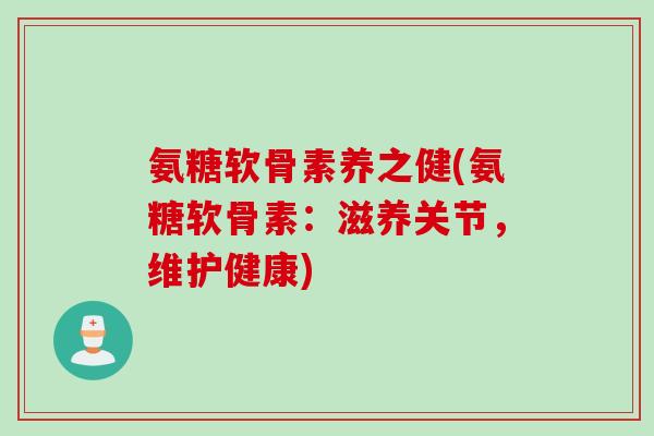 氨糖软骨素养之健(氨糖软骨素：滋养关节，维护健康)