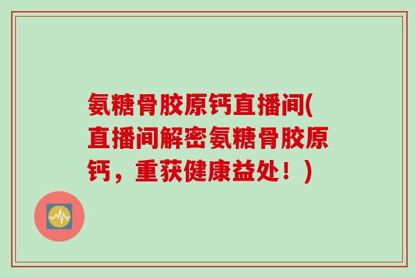 氨糖骨胶原钙直播间(直播间解密氨糖骨胶原钙，重获健康益处！)