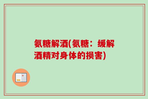 氨糖解酒(氨糖：缓解酒精对身体的损害)