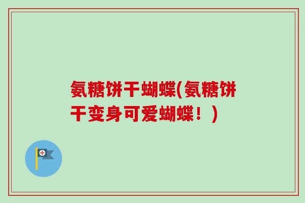 氨糖饼干蝴蝶(氨糖饼干变身可爱蝴蝶！)