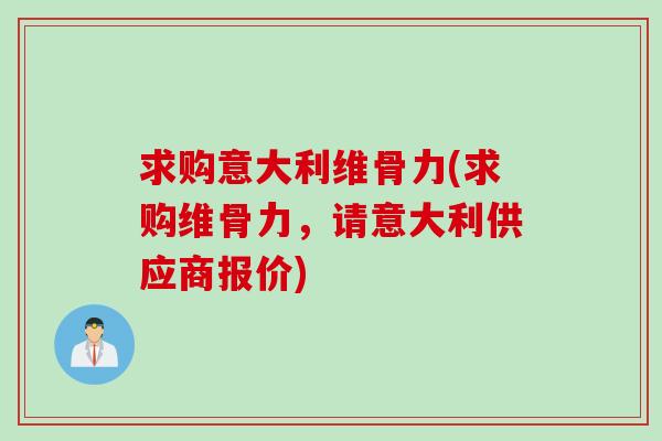 求购意大利维骨力(求购维骨力，请意大利供应商报价)