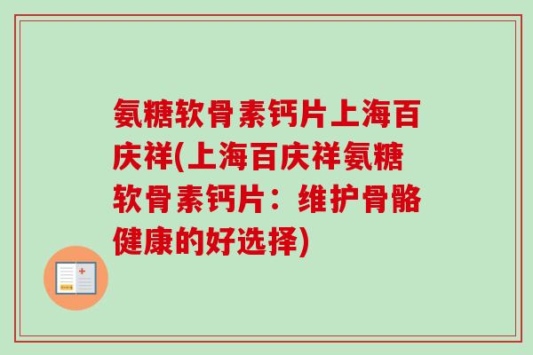 氨糖软骨素钙片上海百庆祥(上海百庆祥氨糖软骨素钙片：维护骨骼健康的好选择)