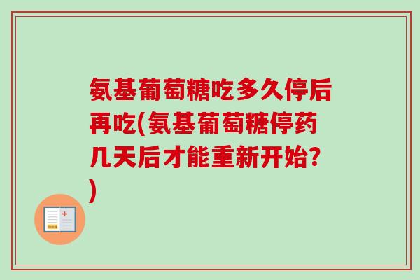 氨基葡萄糖吃多久停后再吃(氨基葡萄糖停药几天后才能重新开始？)