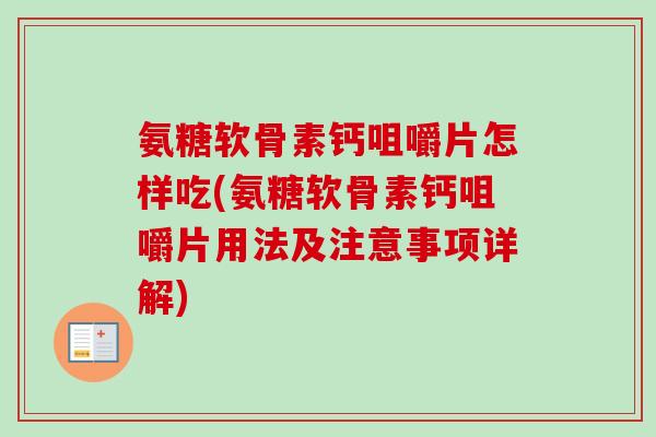 氨糖软骨素钙咀嚼片怎样吃(氨糖软骨素钙咀嚼片用法及注意事项详解)
