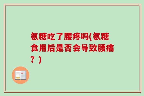 氨糖吃了腰疼吗(氨糖食用后是否会导致腰痛？)