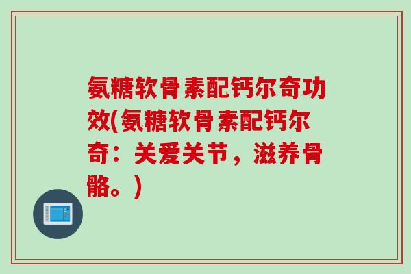 氨糖软骨素配钙尔奇功效(氨糖软骨素配钙尔奇：关爱关节，滋养骨骼。)