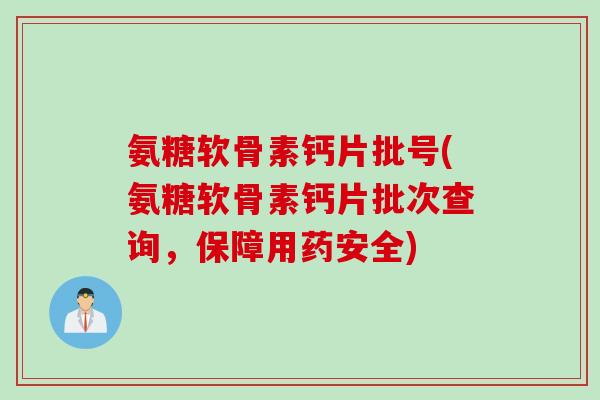 氨糖软骨素钙片批号(氨糖软骨素钙片批次查询，保障用药安全)
