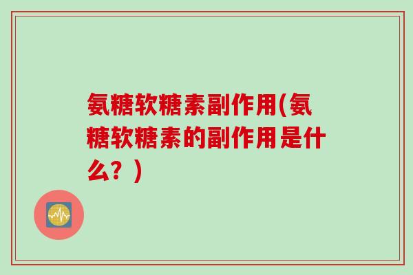 氨糖软糖素副作用(氨糖软糖素的副作用是什么？)