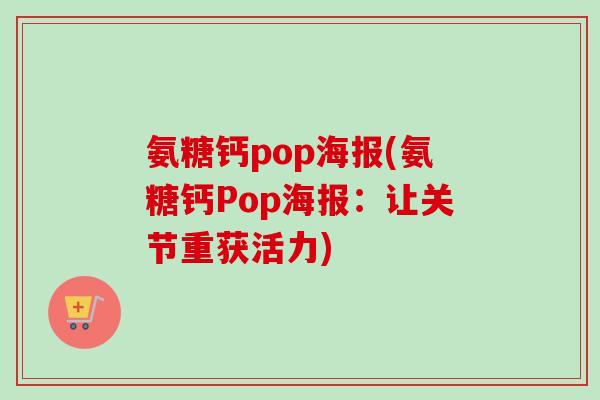 氨糖钙pop海报(氨糖钙Pop海报：让关节重获活力)