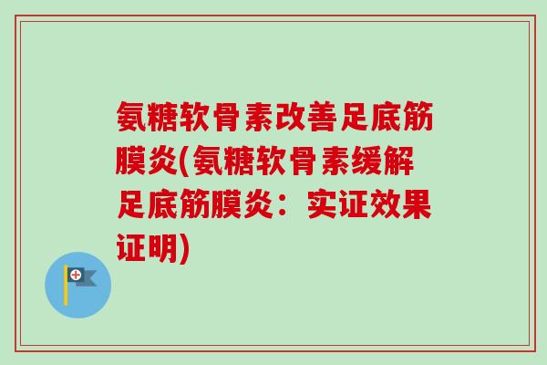 氨糖软骨素改善足底筋膜炎(氨糖软骨素缓解足底筋膜炎：实证效果证明)