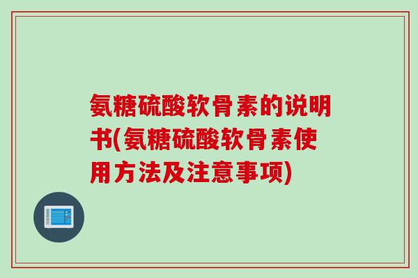 氨糖硫酸软骨素的说明书(氨糖硫酸软骨素使用方法及注意事项)