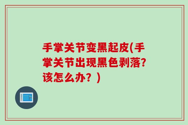 手掌关节变黑起皮(手掌关节出现黑色剥落？该怎么办？)