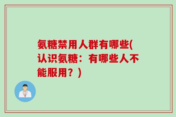 氨糖禁用人群有哪些(认识氨糖：有哪些人不能服用？)