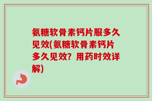 氨糖软骨素钙片服多久见效(氨糖软骨素钙片多久见效?用药时效详解) 氨糖软骨素钙片服多久见效(氨糖软骨素钙片多久见效?用药时效详解)