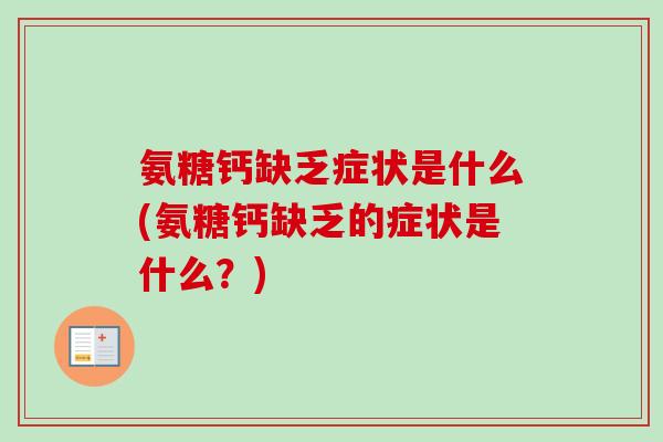 氨糖钙缺乏症状是什么(氨糖钙缺乏的症状是什么？)