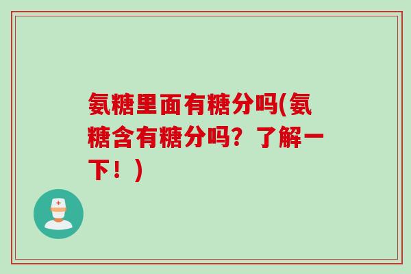 氨糖里面有糖分吗(氨糖含有糖分吗？了解一下！)