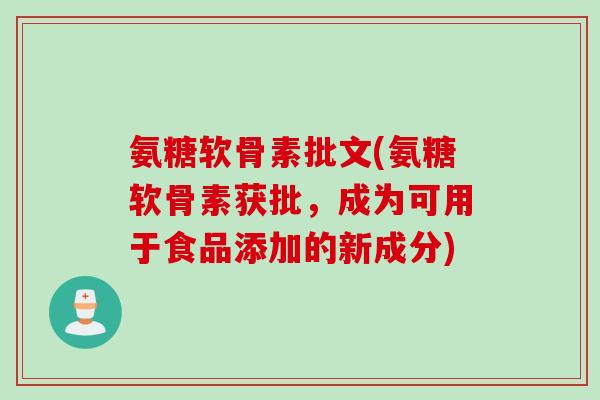 氨糖软骨素批文(氨糖软骨素获批，成为可用于食品添加的新成分)