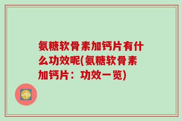氨糖软骨素加钙片有什么功效呢(氨糖软骨素加钙片：功效一览)