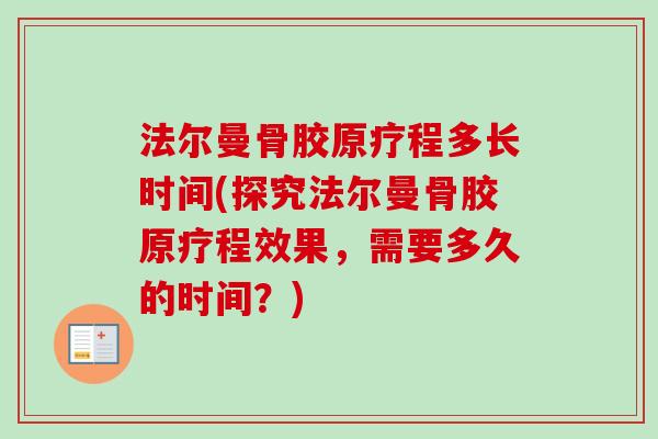 法尔曼骨胶原疗程多长时间(探究法尔曼骨胶原疗程效果，需要多久的时间？)
