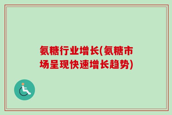 氨糖行业增长(氨糖市场呈现快速增长趋势)