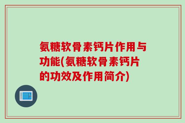 氨糖软骨素钙片作用与功能(氨糖软骨素钙片的功效及作用简介)