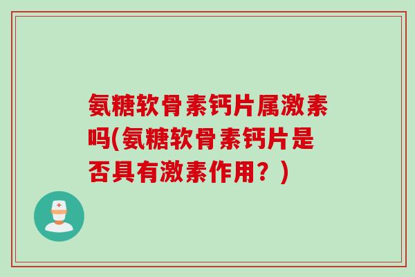 氨糖软骨素钙片属激素吗(氨糖软骨素钙片是否具有激素作用？)
