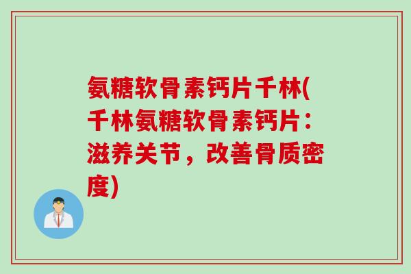 氨糖软骨素钙片千林(千林氨糖软骨素钙片：滋养关节，改善骨质密度)