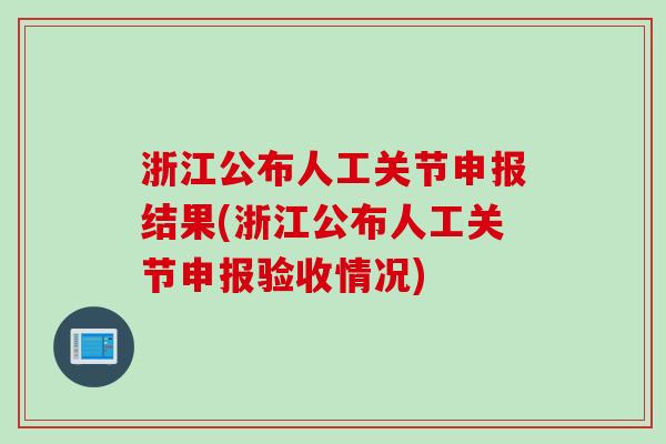 浙江公布人工关节申报结果(浙江公布人工关节申报验收情况)