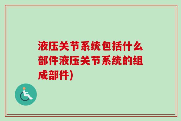 液压关节系统包括什么部件液压关节系统的组成部件)