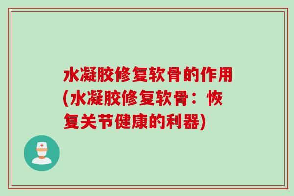 水凝胶修复软骨的作用(水凝胶修复软骨：恢复关节健康的利器)