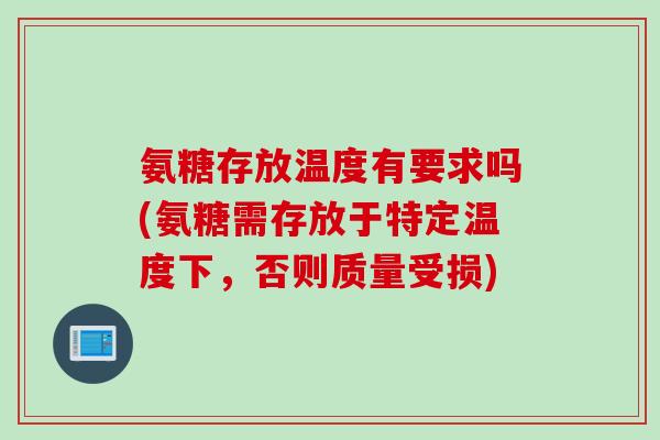 氨糖存放温度有要求吗(氨糖需存放于特定温度下，否则质量受损)