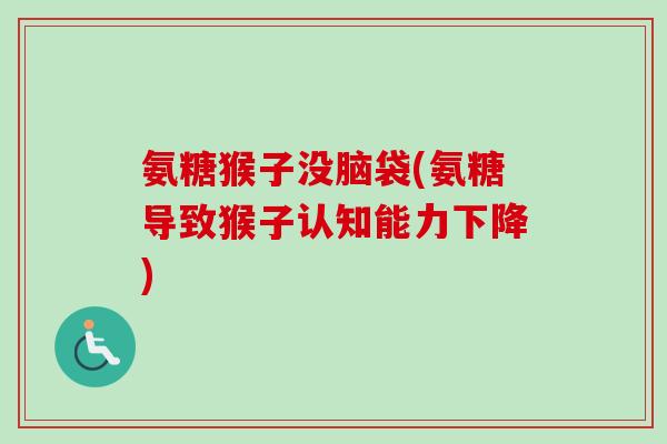 氨糖猴子没脑袋(氨糖导致猴子认知能力下降)