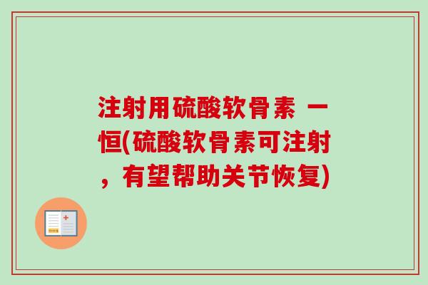 注射用硫酸软骨素 一恒(硫酸软骨素可注射，有望帮助关节恢复)
