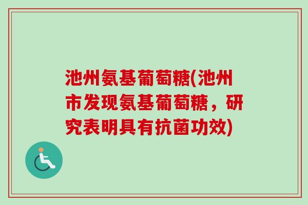 池州氨基葡萄糖(池州市发现氨基葡萄糖，研究表明具有抗菌功效)